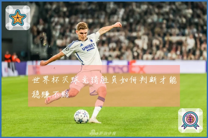 世界杯买球竞猜胜负如何判断才能稳赚不赔