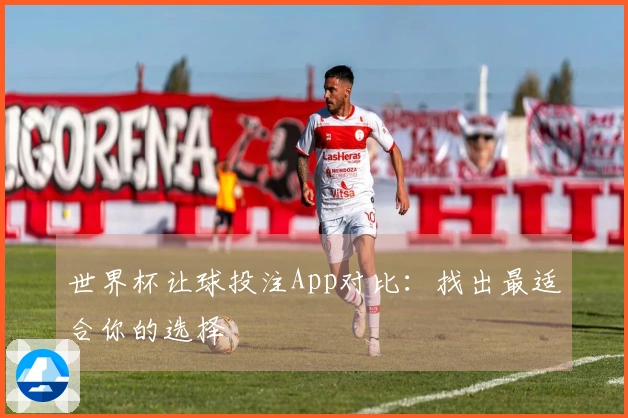 世界杯让球投注App对比：找出最适合你的选择
