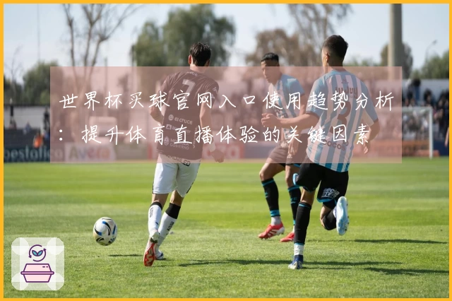 世界杯买球官网入口使用趋势分析：提升体育直播体验的关键因素
