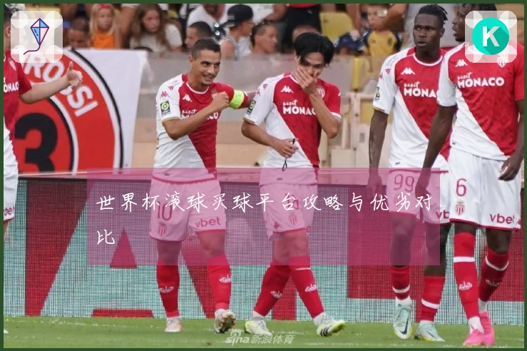 世界杯滚球买球平台攻略与优劣对比