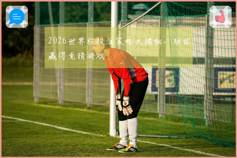 2026世界杯投注策略大揭秘，助你赢得竞猜游戏
