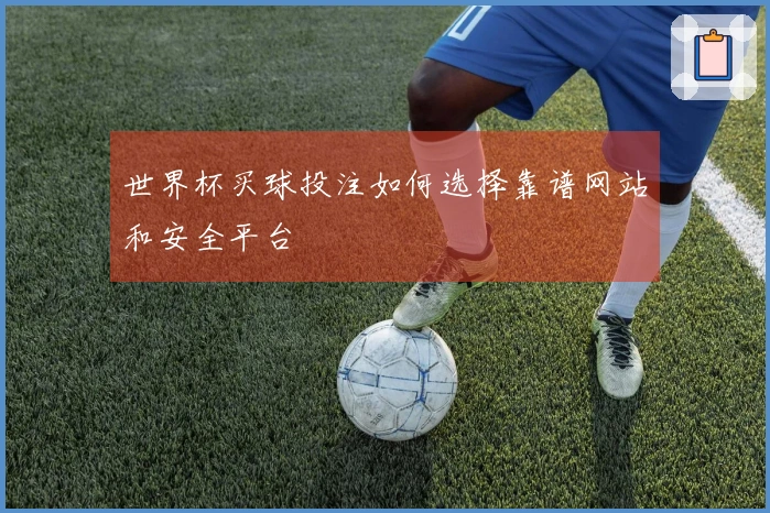 世界杯买球投注如何选择靠谱网站和安全平台