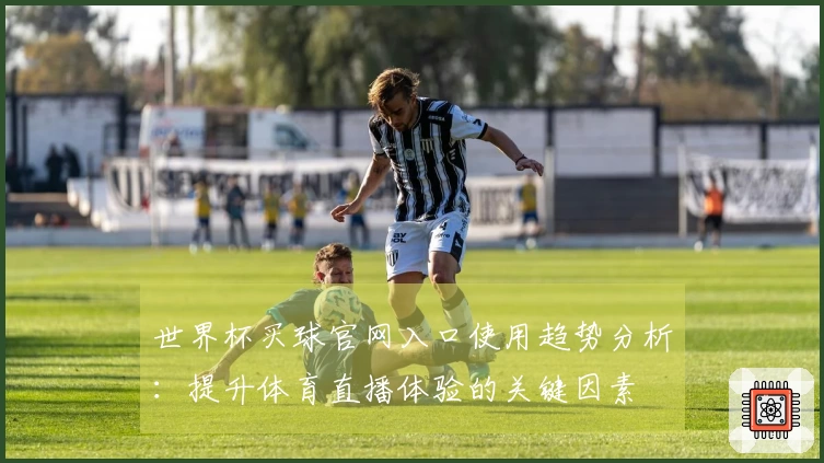 世界杯买球官网入口使用趋势分析：提升体育直播体验的关键因素