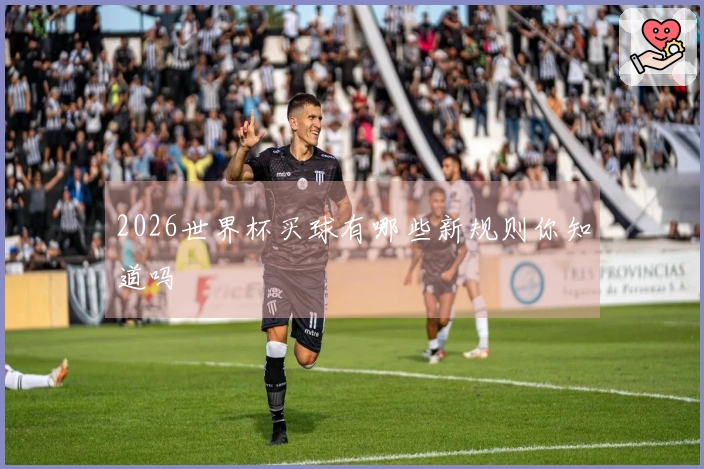 2026世界杯买球有哪些新规则你知道吗