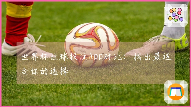 世界杯让球投注App对比：找出最适合你的选择