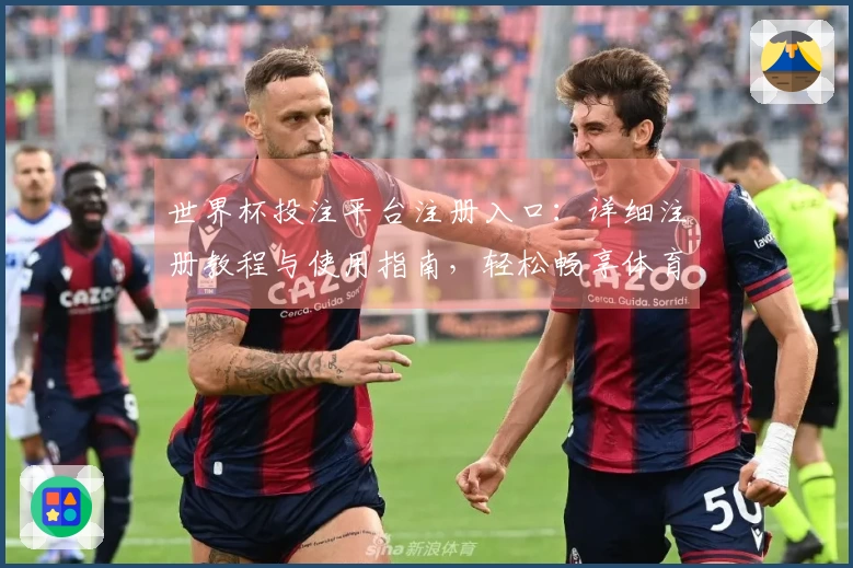 世界杯投注平台注册入口：详细注册教程与使用指南，轻松畅享体育直播平台