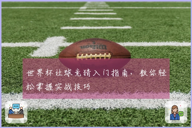 世界杯让球竞猜入门指南，教你轻松掌握实战技巧