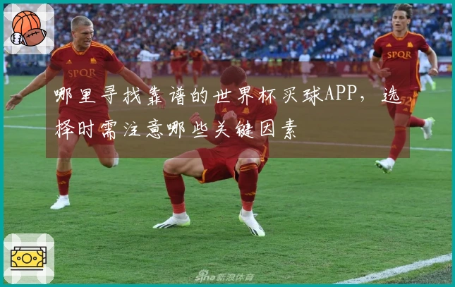 哪里寻找靠谱的世界杯买球APP，选择时需注意哪些关键因素