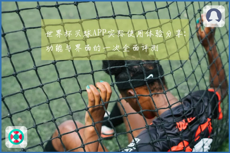 世界杯买球APP实际使用体验分享：功能与界面的一次全面评测