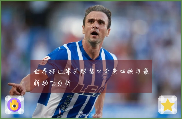 世界杯让球买球盘口全景回顾与最新动态分析